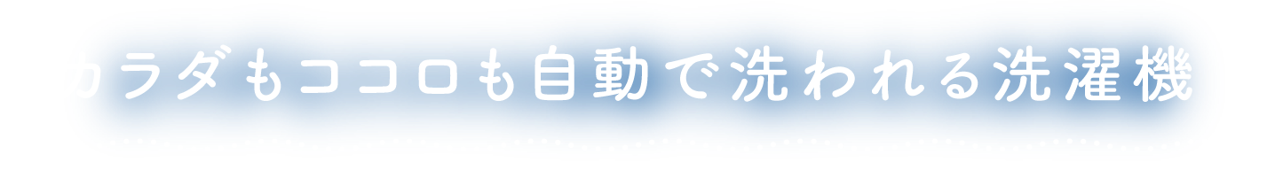 カラダもココロも自動で洗われる洗濯機