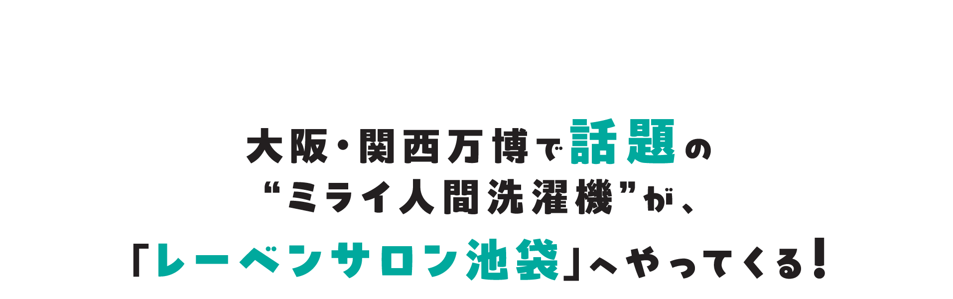 大阪・関西万博で話題の“ミライ人間洗濯機”が、「レーベンサロン池袋」へやってくる！