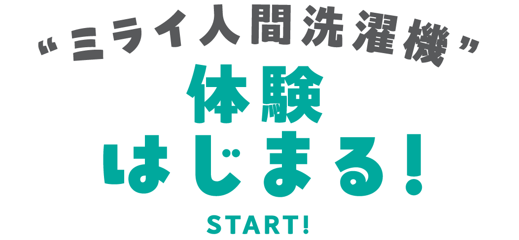“ミライ人間洗濯機”体験はじまる！