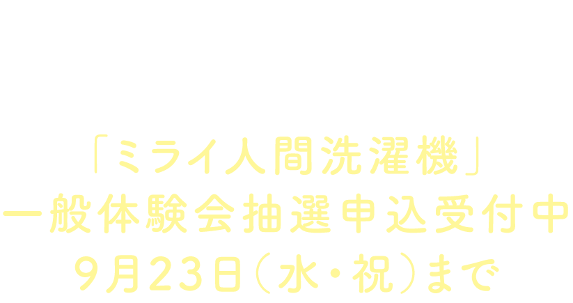 ミライ人間洗濯機”体験はじまる!