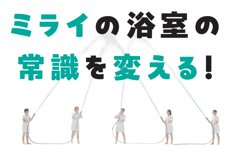 ミライの浴室の常識を変える！