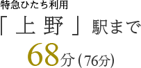 「 上 野 」駅まで68分(76分)