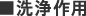 ■洗浄作用