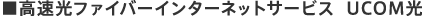 ■高速光ファイバーインターネットサービス  UCOM光