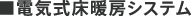■電気式床暖房システム