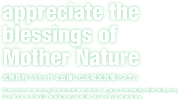 appreciate the blessings of Mother Nature 光熱費約55％offを目指した太陽光発電システム