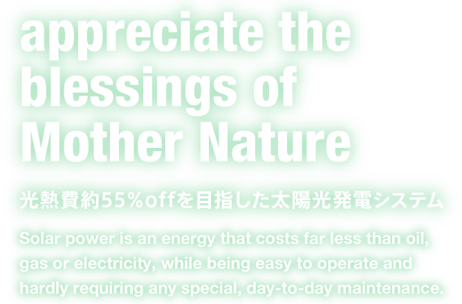 appreciate the blessings of Mother Nature 光熱費約55％offを目指した太陽光発電システム