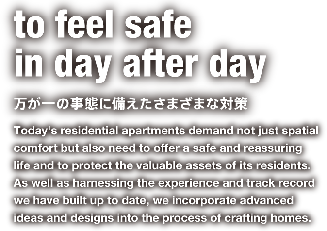 to feel safe in day after day 万が一の事態に備えたさまざまな対策