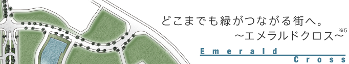 どこまでも緑がつながる街へ。?エメラルドクロス?