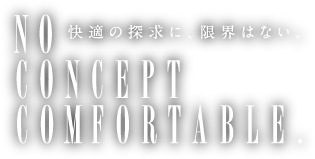 快適の探求に、限界はない。