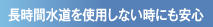 長時間水道を使用しない時にも安心