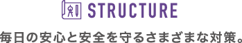 毎日の安心と安全を守るさまざまな対策。