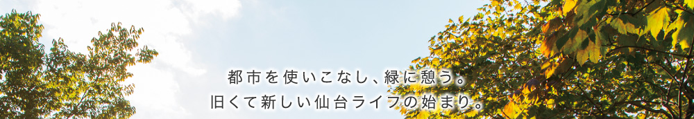 都市を使いこなし、緑に憩う。旧くて新しい仙台ライフの始まり。