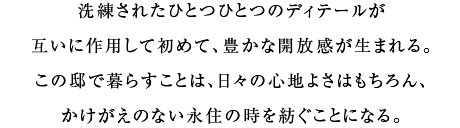 この邸で暮らすことは、日々の心地よさはもちろん、かけがえのない永住の時を紡ぐことになる。