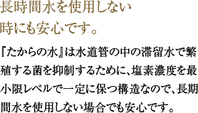 長時間水を使用しない時にも安心です。