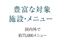 豊富な対象施設・メニュー