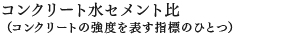 コンクリート水セメント比（コンクリートの強度を表す指標のひとつ）