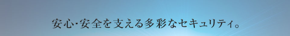 安心・安全を支える多彩なセキュリティ。