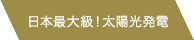 日本最大級！太陽光発電