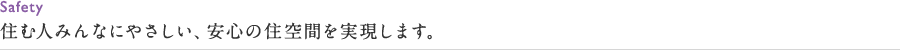 住む人みんなにやさしい、安心の住空間を実現します。