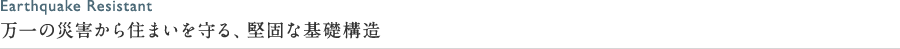 万一の災害から住まいを守る、堅固な基礎構造