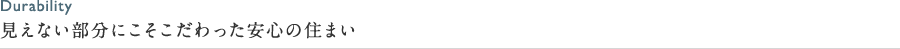 見えない部分にこそこだわった安心の住まい