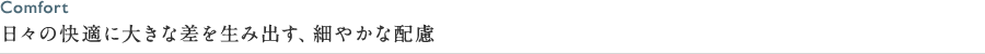 日々の快適に大きな差を生み出す、細やかな配慮