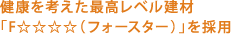 健康を考えた最高レベル建材 「F☆☆☆☆（フォースター）」を採用