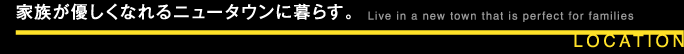 家族が優しくなれるニュータウンに暮らす。