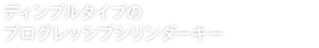 ディンプルタイプの プログレッシブシリンダーキー