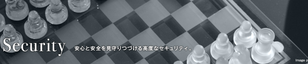 Security　安心と安全を見守りつづける高度なセキュリティ。