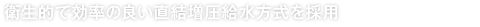 衛生的で効率の良い直結増圧給水方式を採用