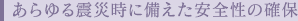 あらゆる震災時に備えた安全性の確保