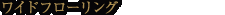 ワイドフローリング