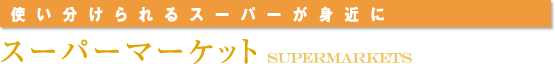 <使い分けられるスーパーが身近に>スーパーマーケット
