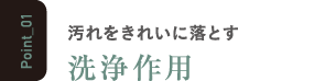 汚れをきれいに落とす洗浄作用