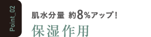 肌水分量 約8%アップ！保湿作用