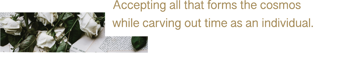 Accepting all that forms the cosmos while carving out time as an individual