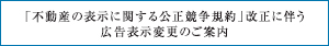 「不動産の表示に関する公正競争規約」改正に伴う広告表示変更のご案内