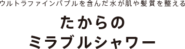 ウルトラファインバブルを含んだ水が肌や髪質を整えるたからのミラブルシャワー