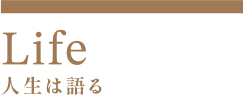 Life 人生は語る