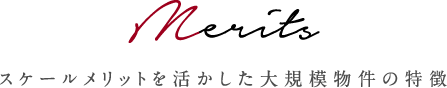 Merits スケールメリットを活かした大規模物件の特徴