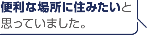 便利な場所に住みたいと思っていました。