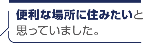 便利な場所に住みたいと思っていました。