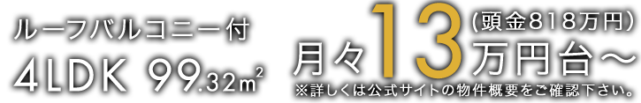 ルーフバルコニー付4LDK 99.32m2　月々13万円台～（頭金818万円）