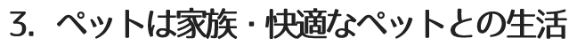 3．ペットは家族・快適なペットとの生活