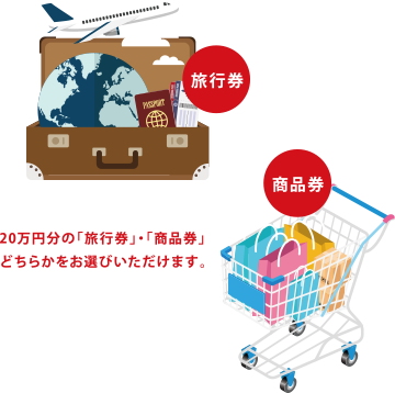 20万円分の「旅行券」・「商品券」どちらかをお選びいただけます。