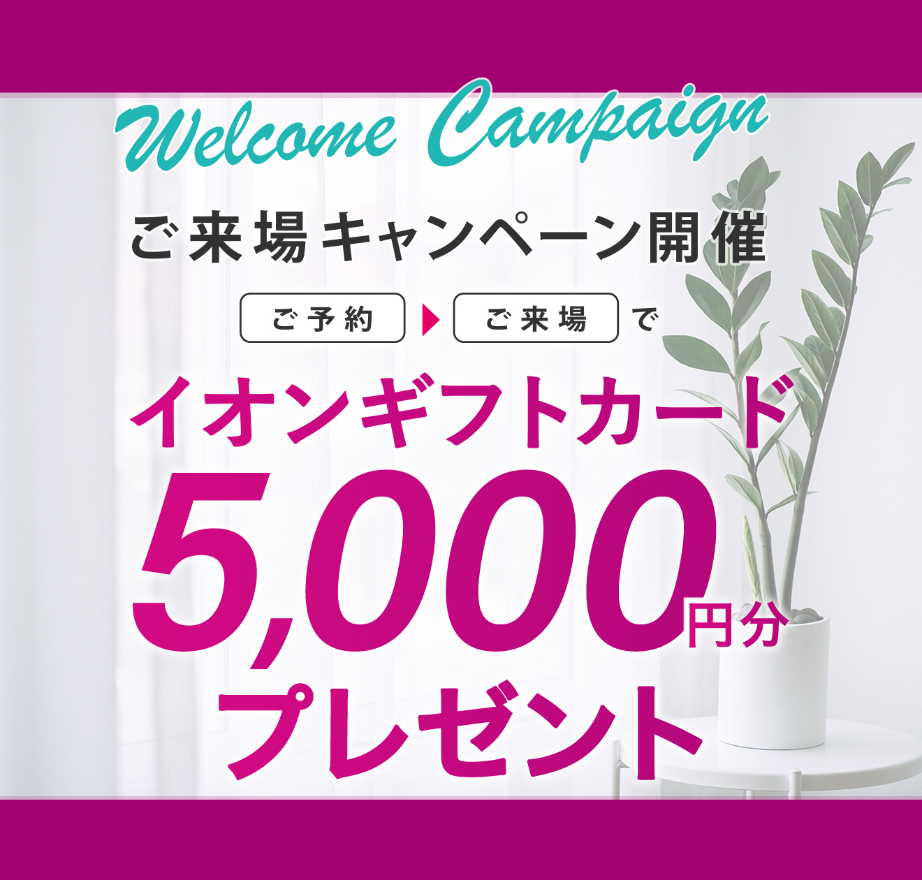 ご来場キャンペーン開催中 ご来場でaeonカード 5,000円分 プレゼント