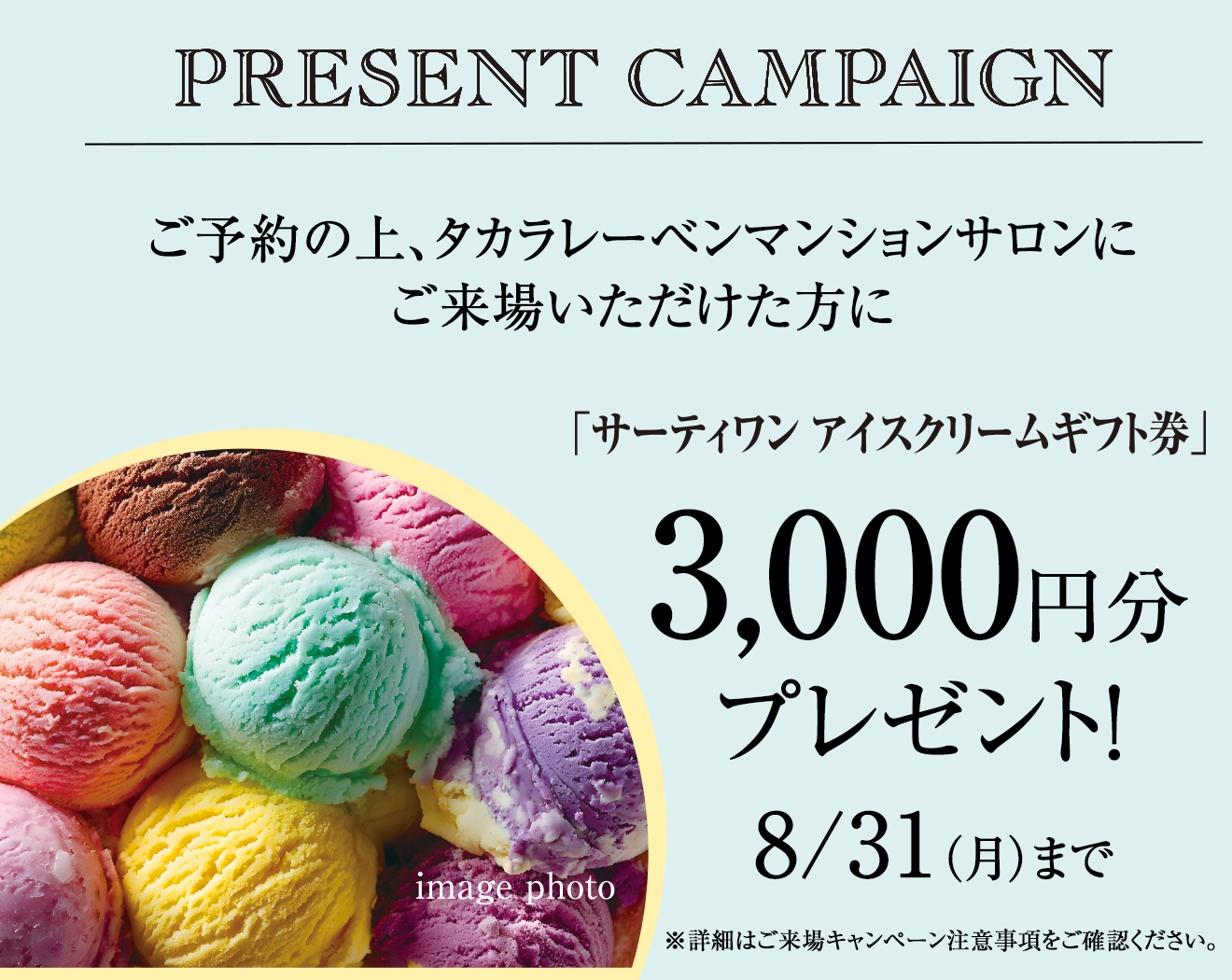 ご来場キャンペーン開催中 ご来場でサーティーワンアイスクリームギフト券 3,000円分 プレゼント