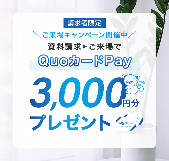 ご来場キャンペーン開催中 ご来場でQUOPAYカード 3,000円分 プレゼント